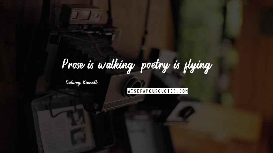 Galway Kinnell Quotes: Prose is walking; poetry is flying