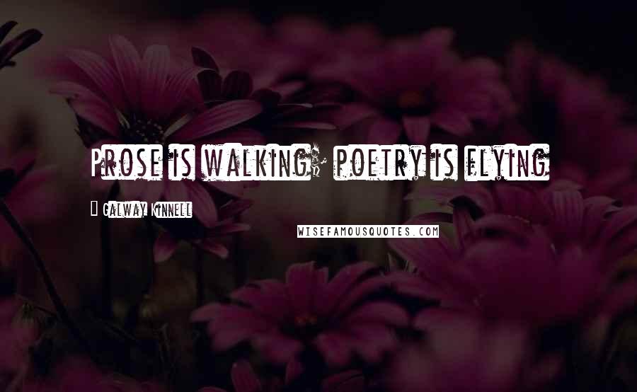 Galway Kinnell Quotes: Prose is walking; poetry is flying