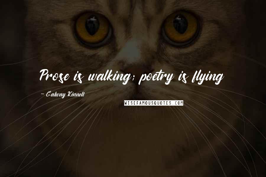 Galway Kinnell Quotes: Prose is walking; poetry is flying