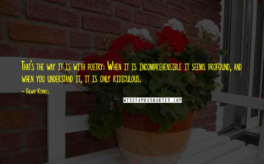 Galway Kinnell Quotes: That's the way it is with poetry: When it is incomprehensible it seems profound, and when you understand it, it is only ridiculous.