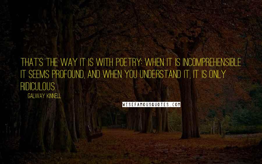 Galway Kinnell Quotes: That's the way it is with poetry: When it is incomprehensible it seems profound, and when you understand it, it is only ridiculous.