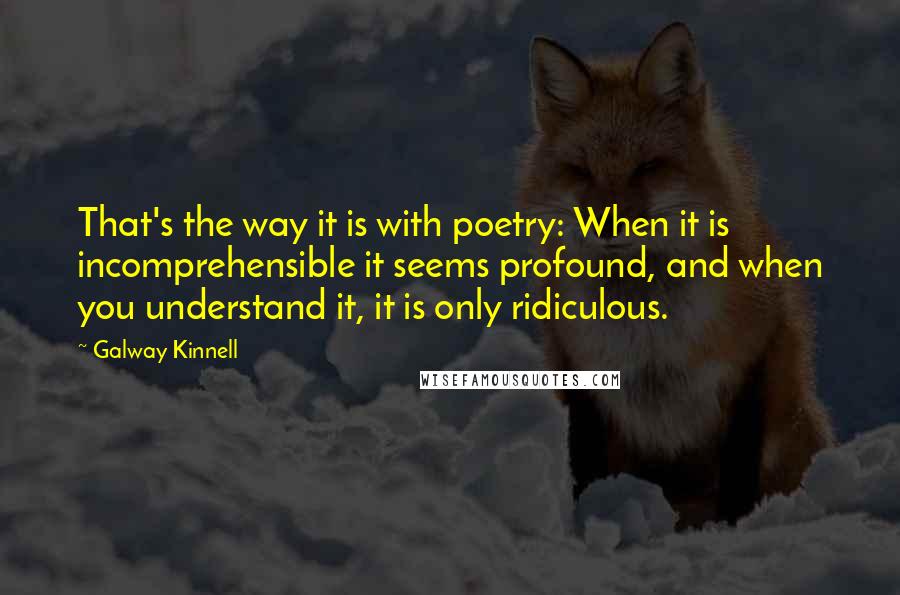 Galway Kinnell Quotes: That's the way it is with poetry: When it is incomprehensible it seems profound, and when you understand it, it is only ridiculous.