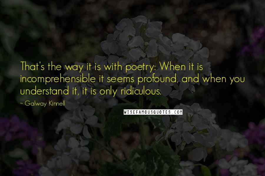 Galway Kinnell Quotes: That's the way it is with poetry: When it is incomprehensible it seems profound, and when you understand it, it is only ridiculous.