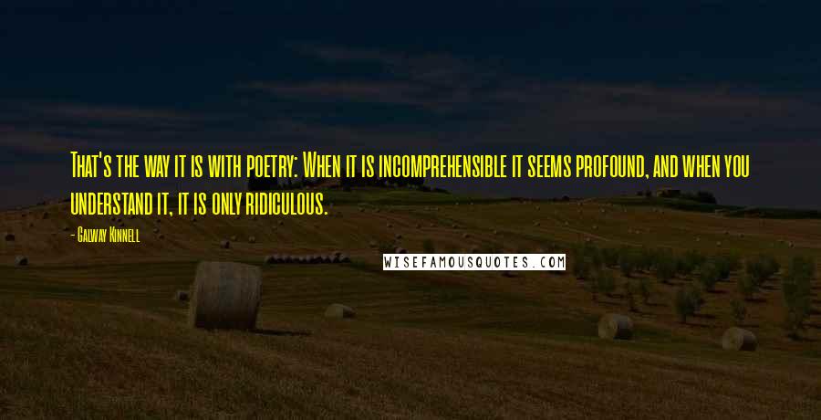 Galway Kinnell Quotes: That's the way it is with poetry: When it is incomprehensible it seems profound, and when you understand it, it is only ridiculous.