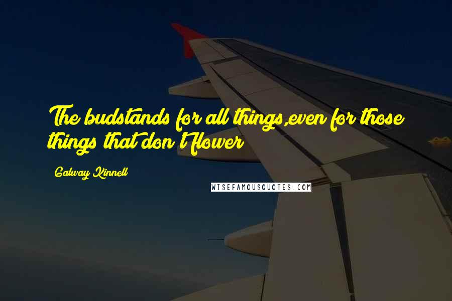 Galway Kinnell Quotes: The budstands for all things,even for those things that don't flower