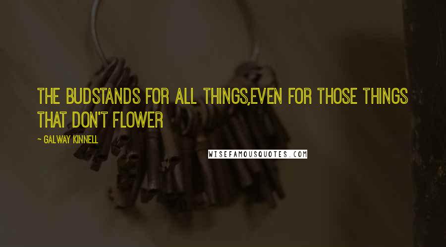 Galway Kinnell Quotes: The budstands for all things,even for those things that don't flower