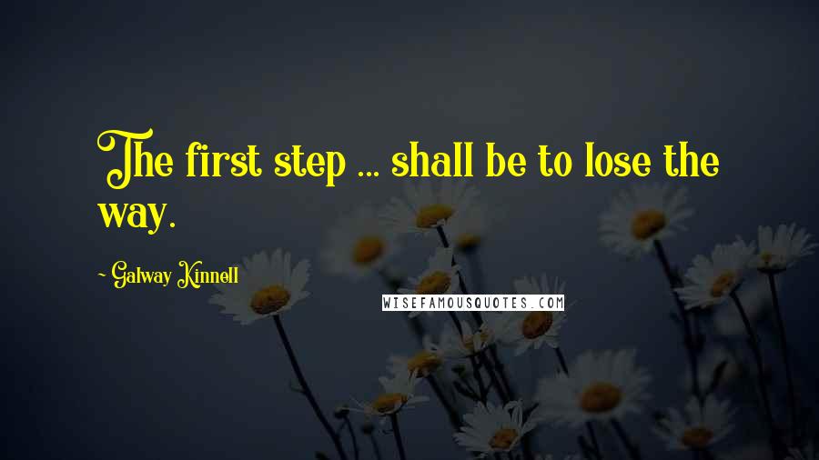 Galway Kinnell Quotes: The first step ... shall be to lose the way.