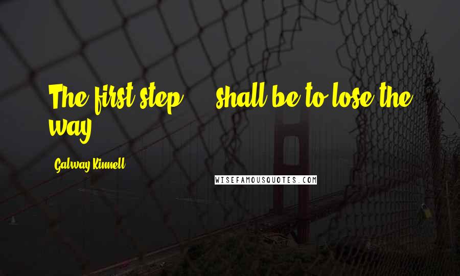 Galway Kinnell Quotes: The first step ... shall be to lose the way.