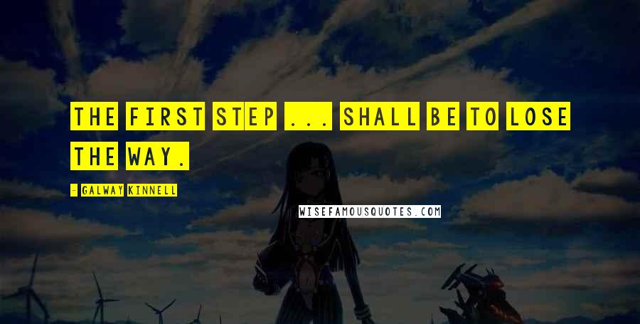Galway Kinnell Quotes: The first step ... shall be to lose the way.