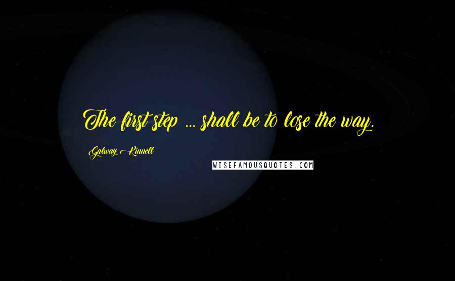 Galway Kinnell Quotes: The first step ... shall be to lose the way.