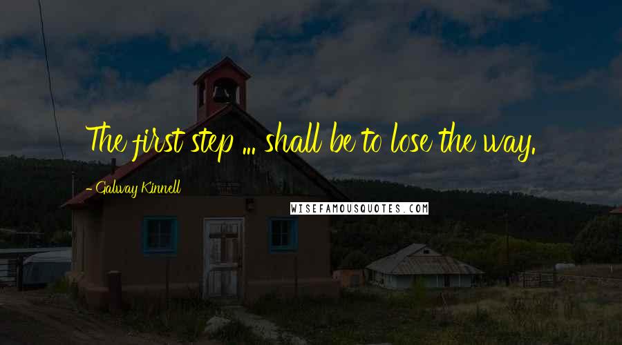 Galway Kinnell Quotes: The first step ... shall be to lose the way.
