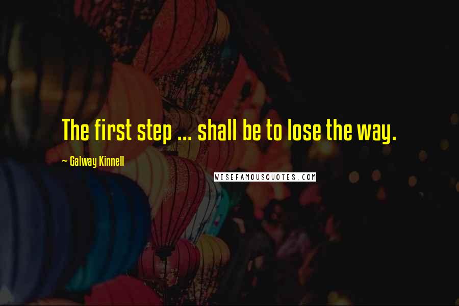 Galway Kinnell Quotes: The first step ... shall be to lose the way.