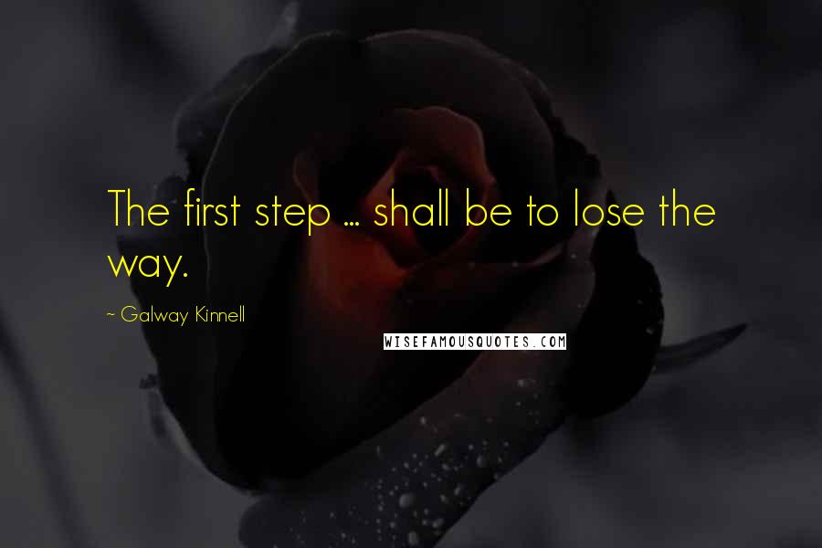 Galway Kinnell Quotes: The first step ... shall be to lose the way.
