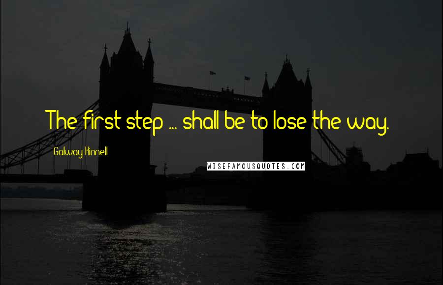 Galway Kinnell Quotes: The first step ... shall be to lose the way.