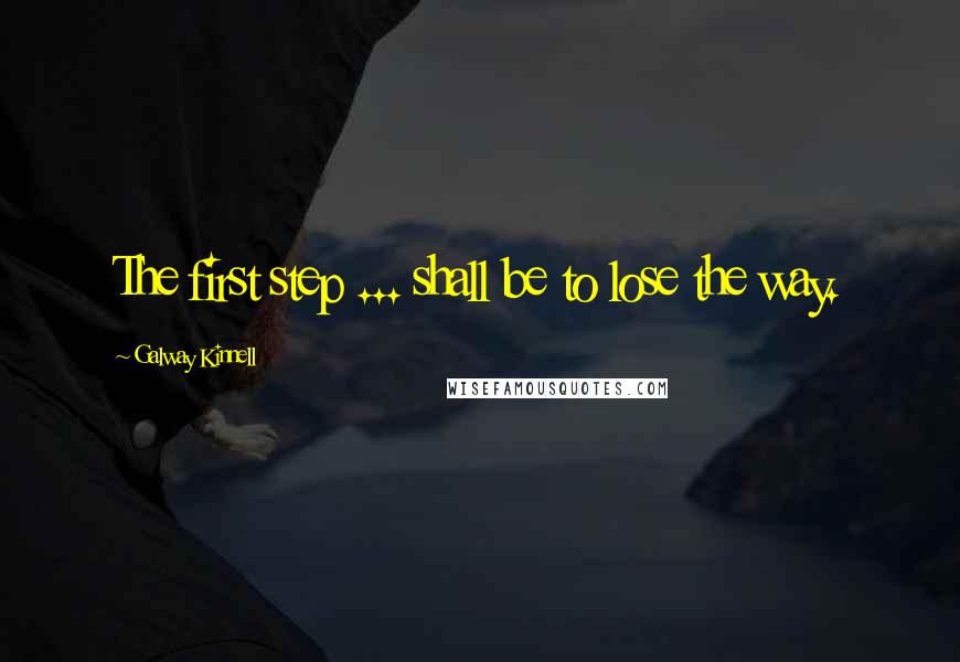 Galway Kinnell Quotes: The first step ... shall be to lose the way.