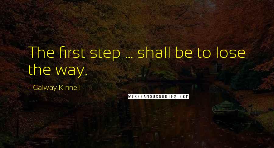 Galway Kinnell Quotes: The first step ... shall be to lose the way.
