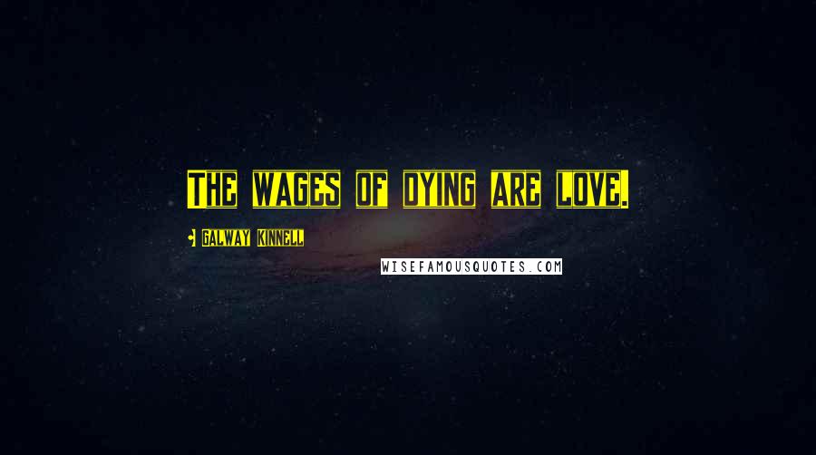Galway Kinnell Quotes: The wages of dying are love.