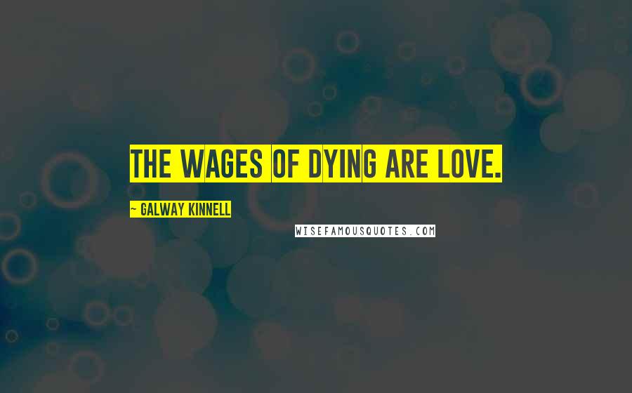 Galway Kinnell Quotes: The wages of dying are love.