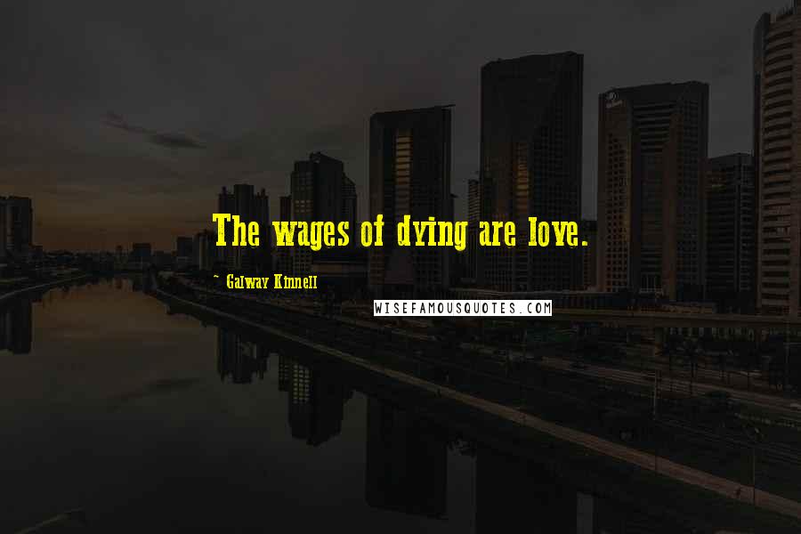 Galway Kinnell Quotes: The wages of dying are love.
