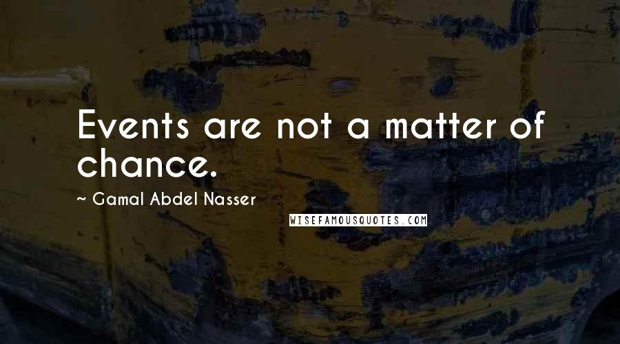 Gamal Abdel Nasser Quotes: Events are not a matter of chance.