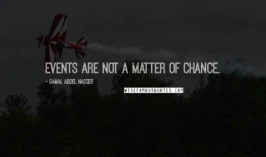 Gamal Abdel Nasser Quotes: Events are not a matter of chance.