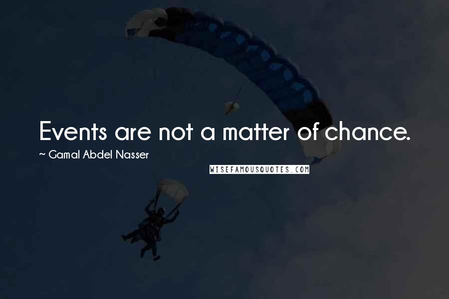 Gamal Abdel Nasser Quotes: Events are not a matter of chance.