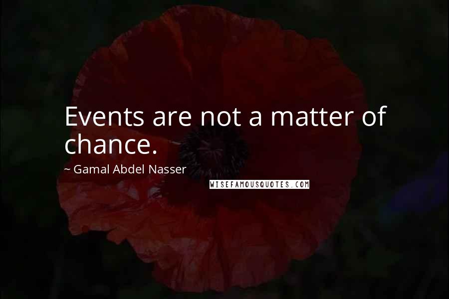 Gamal Abdel Nasser Quotes: Events are not a matter of chance.