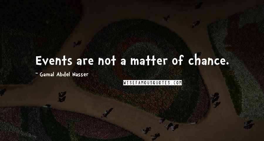Gamal Abdel Nasser Quotes: Events are not a matter of chance.