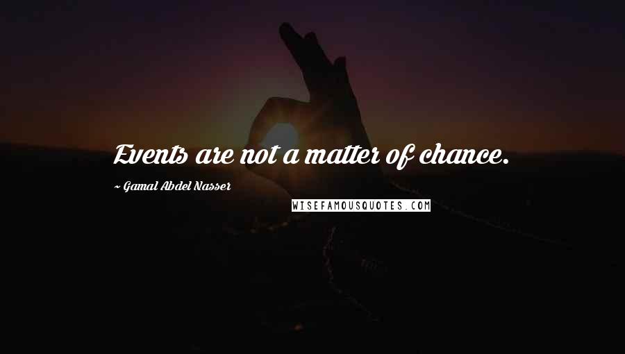 Gamal Abdel Nasser Quotes: Events are not a matter of chance.