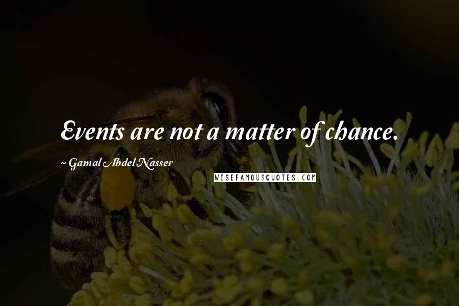 Gamal Abdel Nasser Quotes: Events are not a matter of chance.