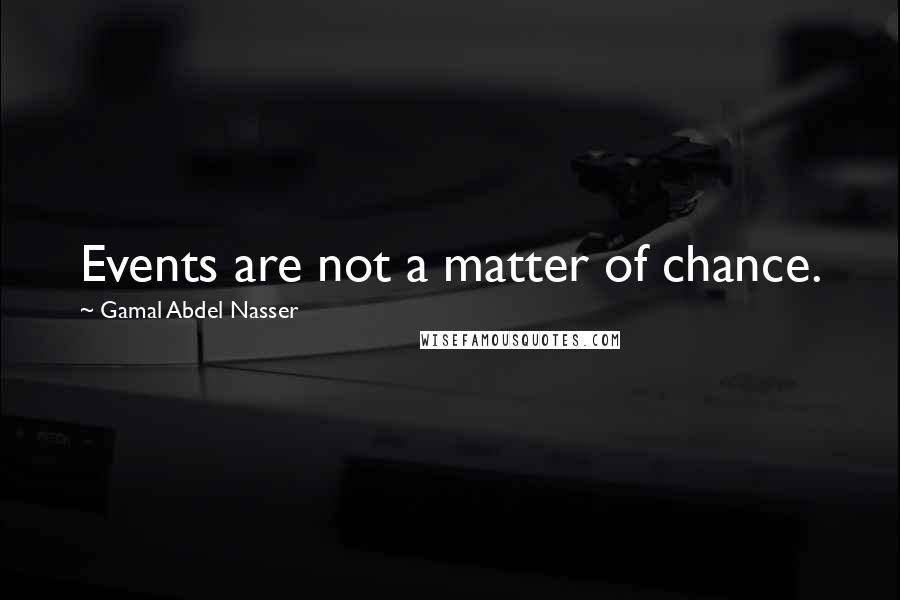 Gamal Abdel Nasser Quotes: Events are not a matter of chance.