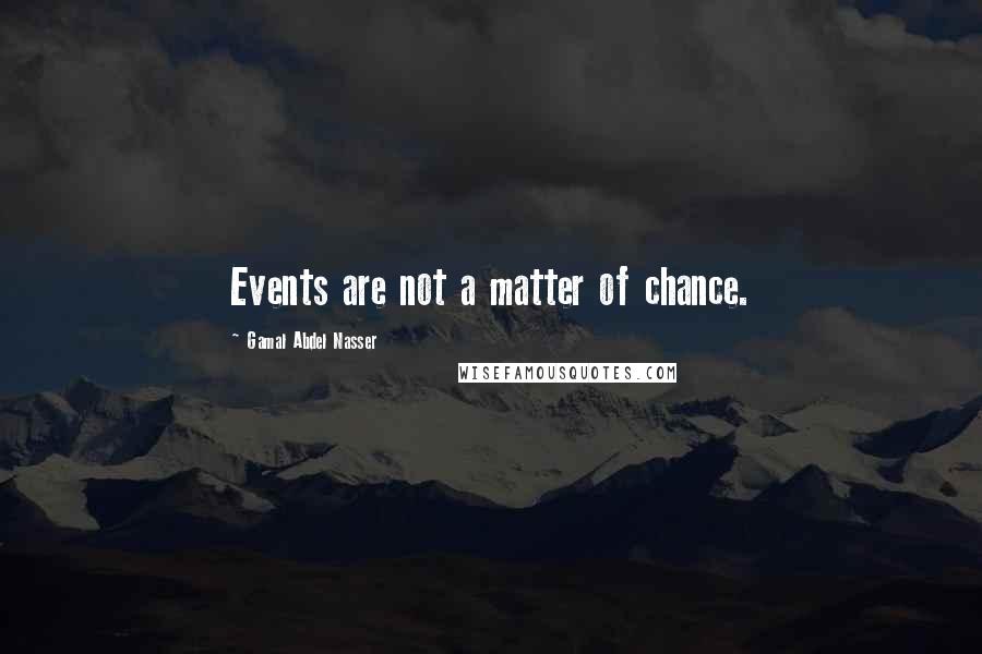 Gamal Abdel Nasser Quotes: Events are not a matter of chance.