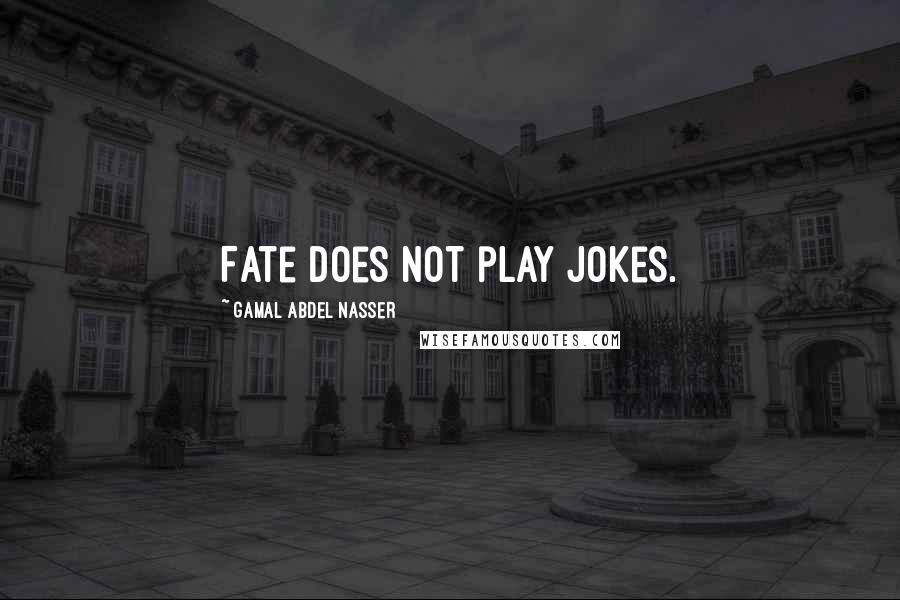 Gamal Abdel Nasser Quotes: Fate does not play jokes.