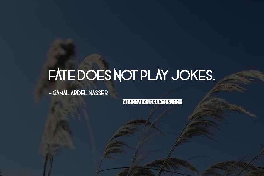 Gamal Abdel Nasser Quotes: Fate does not play jokes.