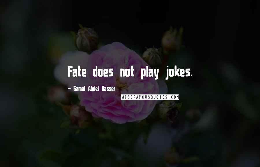 Gamal Abdel Nasser Quotes: Fate does not play jokes.