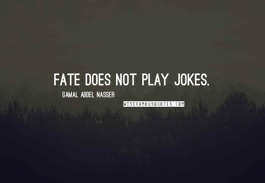 Gamal Abdel Nasser Quotes: Fate does not play jokes.