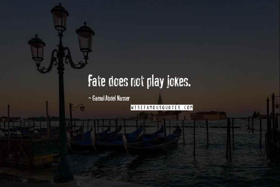 Gamal Abdel Nasser Quotes: Fate does not play jokes.