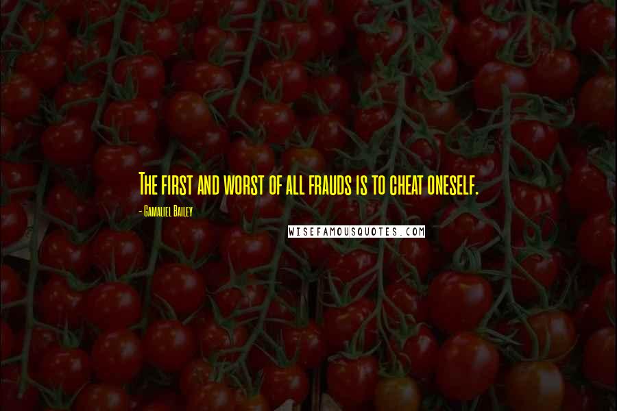 Gamaliel Bailey Quotes: The first and worst of all frauds is to cheat oneself.