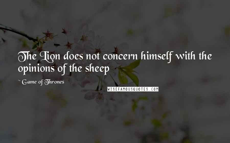 Game Of Thrones Quotes: The Lion does not concern himself with the opinions of the sheep