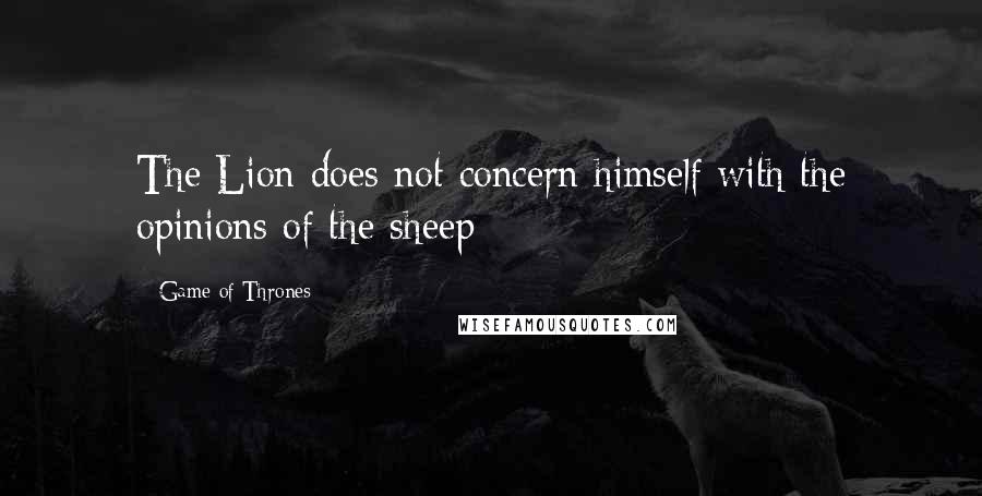 Game Of Thrones Quotes: The Lion does not concern himself with the opinions of the sheep