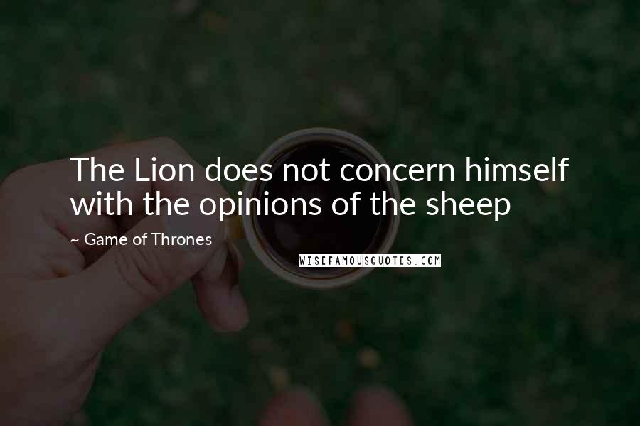 Game Of Thrones Quotes: The Lion does not concern himself with the opinions of the sheep