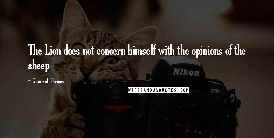 Game Of Thrones Quotes: The Lion does not concern himself with the opinions of the sheep
