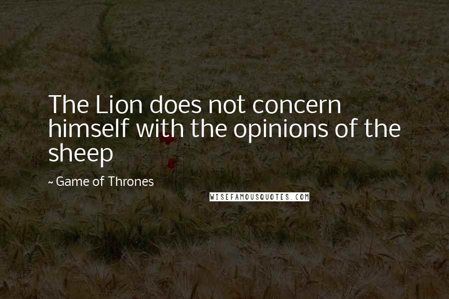 Game Of Thrones Quotes: The Lion does not concern himself with the opinions of the sheep