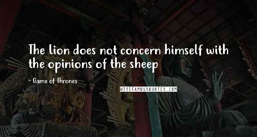 Game Of Thrones Quotes: The Lion does not concern himself with the opinions of the sheep