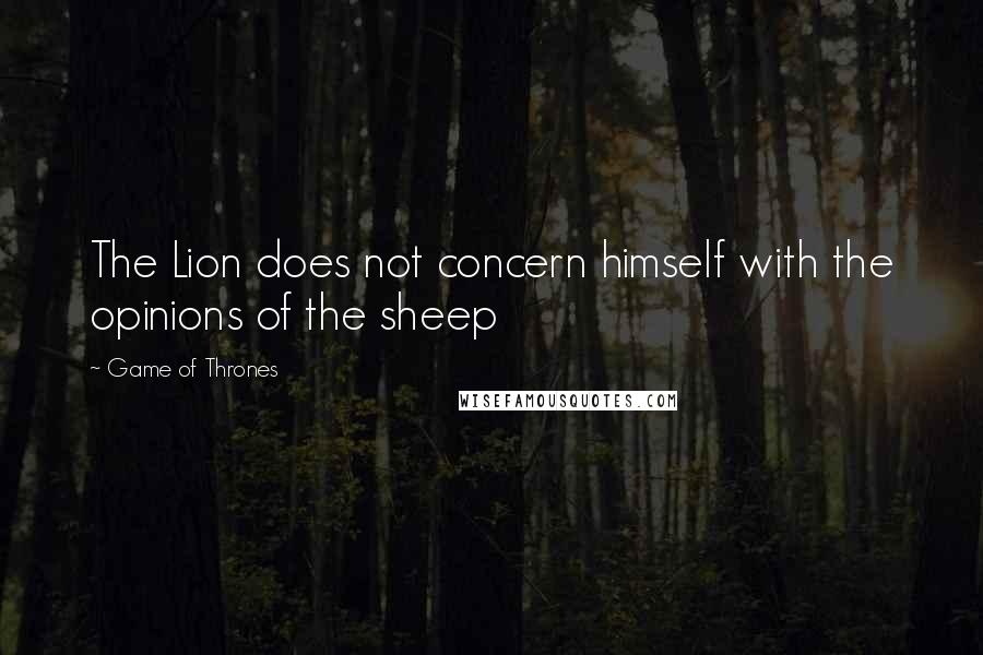 Game Of Thrones Quotes: The Lion does not concern himself with the opinions of the sheep