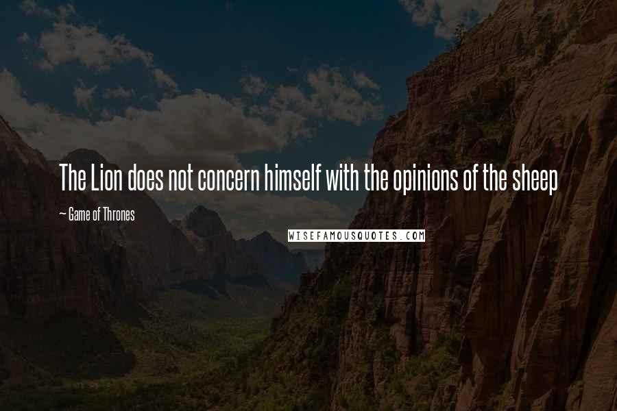 Game Of Thrones Quotes: The Lion does not concern himself with the opinions of the sheep