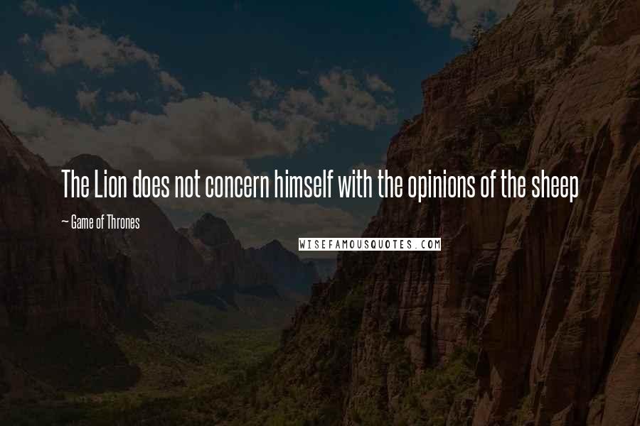 Game Of Thrones Quotes: The Lion does not concern himself with the opinions of the sheep