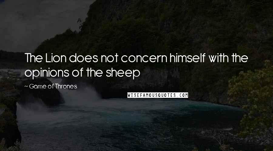 Game Of Thrones Quotes: The Lion does not concern himself with the opinions of the sheep