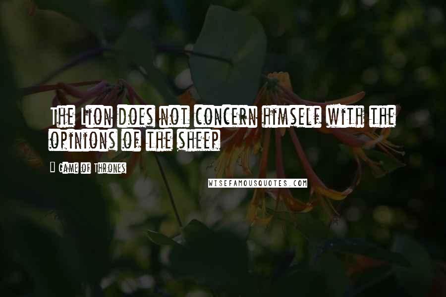 Game Of Thrones Quotes: The Lion does not concern himself with the opinions of the sheep