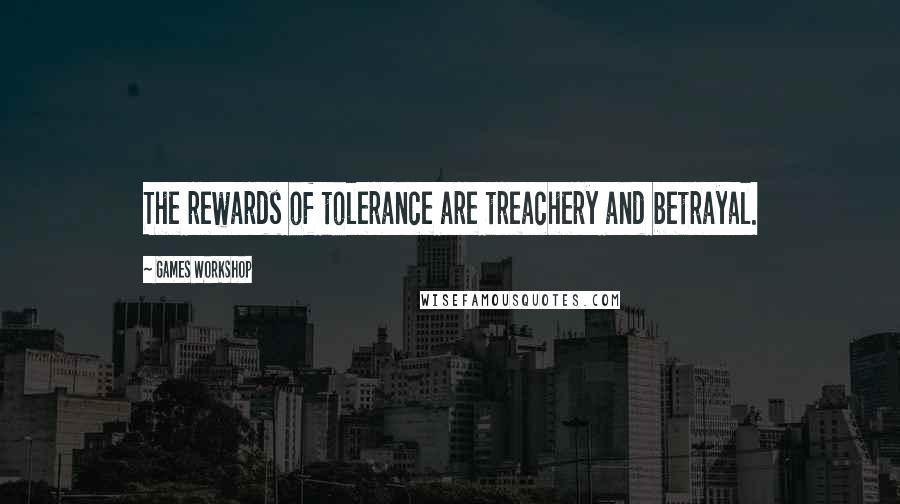 Games Workshop Quotes: The rewards of tolerance are treachery and betrayal.